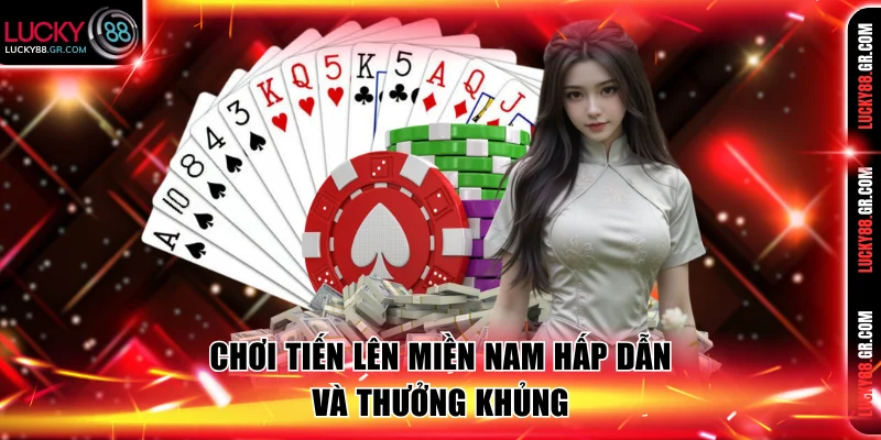 Chơi Tiến Lên Miền Nam hấp dẫn và thưởng khủng