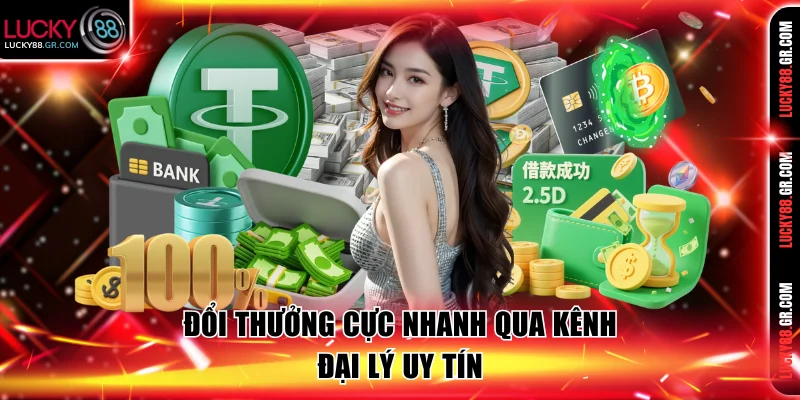 Đổi thưởng cực nhanh qua kênh đại lý uy tín